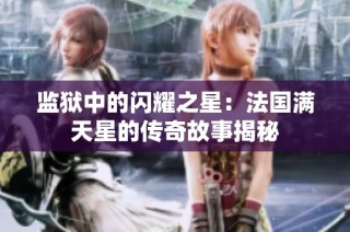 监狱中的闪耀之星：法国满天星的传奇故事揭秘