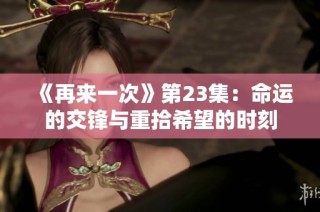 《再来一次》第23集：命运的交锋与重拾希望的时刻