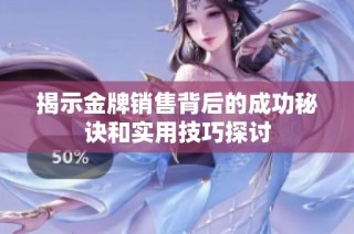 揭示金牌销售背后的成功秘诀和实用技巧探讨