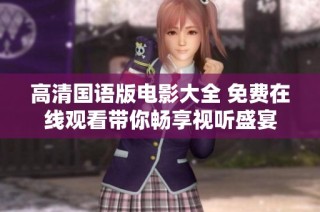 高清国语版电影大全 免费在线观看带你畅享视听盛宴