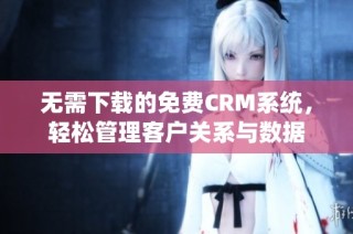无需下载的免费CRM系统，轻松管理客户关系与数据