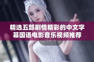 精选五部剧情精彩的中文字幕国语电影音乐视频推荐