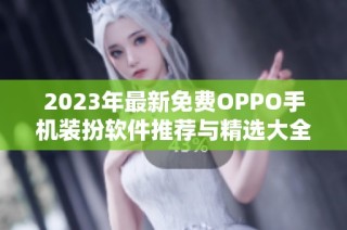 2023年最新免费OPPO手机装扮软件推荐与精选大全
