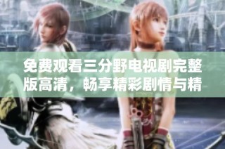 免费观看三分野电视剧完整版高清，畅享精彩剧情与精美画面