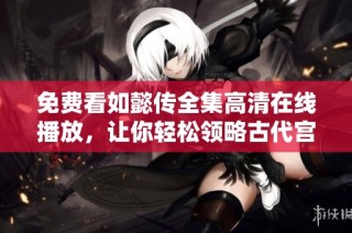 免费看如懿传全集高清在线播放，让你轻松领略古代宫廷风云