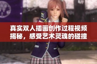 真实双人插画创作过程视频揭秘，感受艺术灵魂的碰撞与交流