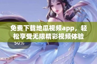 免费下载地瓜视频app，轻松享受无限精彩视频体验