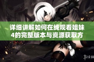 详细讲解如何在线观看姐妹4的完整版本与资源获取方法