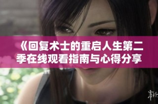 《回复术士的重启人生第二季在线观看指南与心得分享》