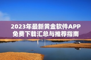 2023年最新黄金软件APP免费下载汇总与推荐指南