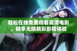 轻松在线免费观看高清电影，畅享无限精彩影视体验