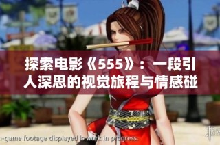 探索电影《555》：一段引人深思的视觉旅程与情感碰撞