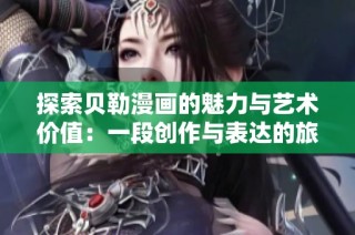 探索贝勒漫画的魅力与艺术价值：一段创作与表达的旅程