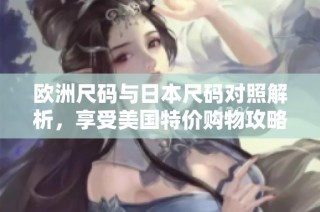 欧洲尺码与日本尺码对照解析，享受美国特价购物攻略