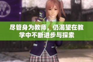 尽管身为教师，仍渴望在教学中不断进步与探索