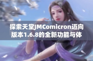 探索天堂JMComicron迈向版本1.6.8的全新功能与体验