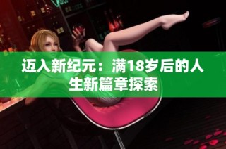 迈入新纪元：满18岁后的人生新篇章探索