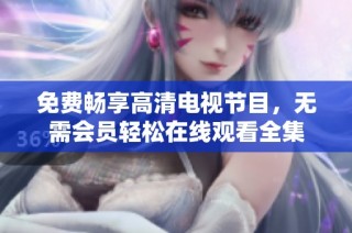 免费畅享高清电视节目，无需会员轻松在线观看全集