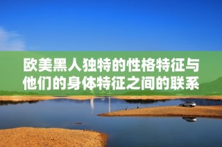 欧美黑人独特的性格特征与他们的身体特征之间的联系分析