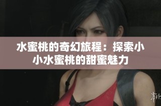 水蜜桃的奇幻旅程：探索小小水蜜桃的甜蜜魅力
