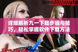 详细解析九一下载步骤与技巧，轻松掌握软件下载方法