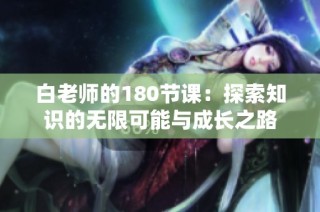 白老师的180节课：探索知识的无限可能与成长之路