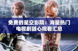 免费的星空影院：海量热门电视剧随心观看汇总