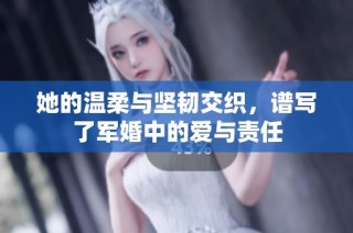 她的温柔与坚韧交织，谱写了军婚中的爱与责任