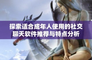 探索适合成年人使用的社交聊天软件推荐与特点分析