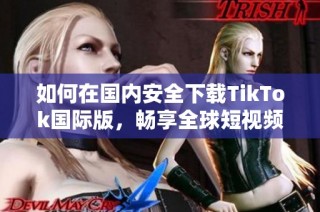 如何在国内安全下载TikTok国际版，畅享全球短视频乐趣