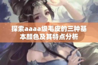 探索aaaa级毛皮的三种基本颜色及其特点分析