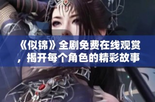 《似锦》全剧免费在线观赏，揭开每个角色的精彩故事与情感纠葛