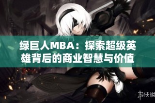 绿巨人MBA：探索超级英雄背后的商业智慧与价值