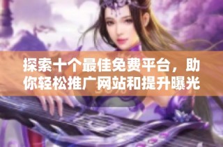 探索十个最佳免费平台，助你轻松推广网站和提升曝光率