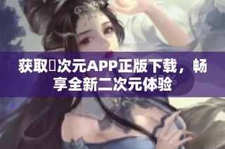 获取囧次元APP正版下载，畅享全新二次元体验