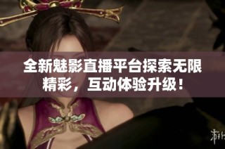 全新魅影直播平台探索无限精彩，互动体验升级！