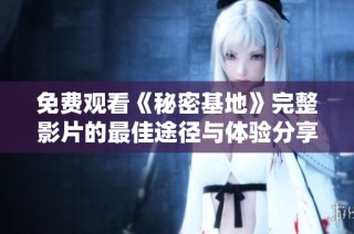 免费观看《秘密基地》完整影片的最佳途径与体验分享