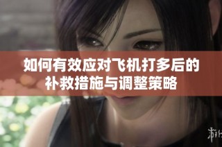 如何有效应对飞机打多后的补救措施与调整策略