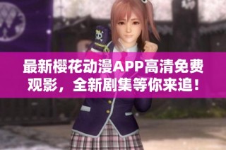 最新樱花动漫APP高清免费观影，全新剧集等你来追！