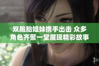 双胞胎姐妹携手出击 众多角色齐聚一堂展现精彩故事