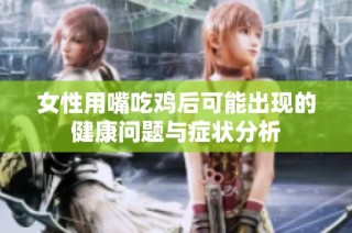 女性用嘴吃鸡后可能出现的健康问题与症状分析