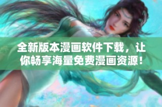 全新版本漫画软件下载，让你畅享海量免费漫画资源！