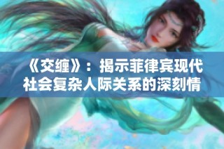 《交缠》：揭示菲律宾现代社会复杂人际关系的深刻情感之旅