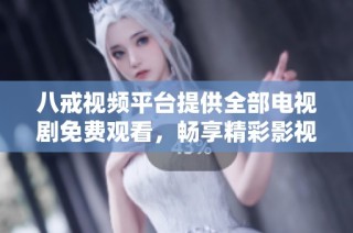 八戒视频平台提供全部电视剧免费观看，畅享精彩影视内容