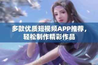 多款优质短视频APP推荐，轻松制作精彩作品