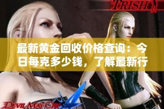 最新黄金回收价格查询：今日每克多少钱，了解最新行情