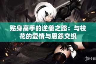 贴身高手的逆袭之路：与校花的爱情与恩怨交织