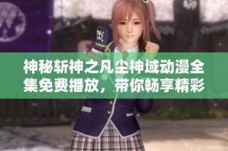 神秘斩神之凡尘神域动漫全集免费播放，带你畅享精彩剧情