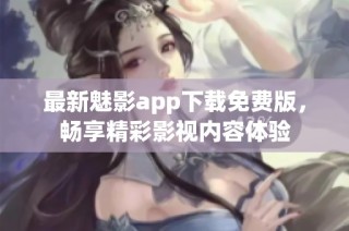 最新魅影app下载免费版，畅享精彩影视内容体验