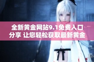 全新黄金网站9.1免费入口分享 让您轻松获取最新黄金信息
